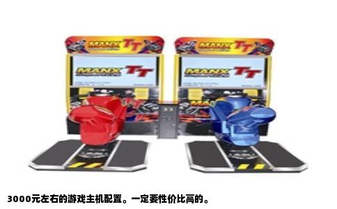 3000元左右的游戏主机配置。一定要性价比高的。
