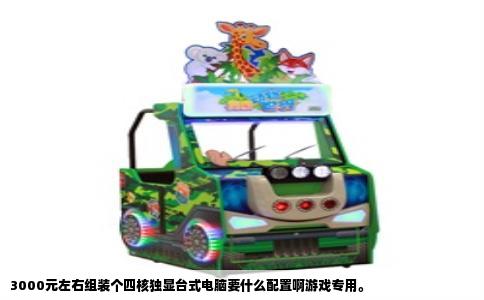 3000元左右组装个四核独显台式电脑要什么配置啊游戏专用。