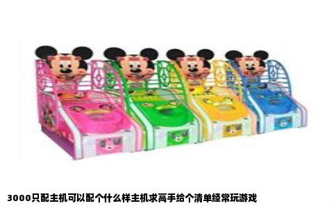 3000只配主机可以配个什么样主机求高手给个清单经常玩游戏