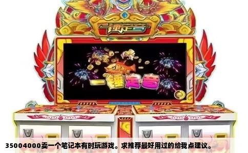 35004000卖一个笔记本有时玩游戏。求推荐最好用过的给我点建议。