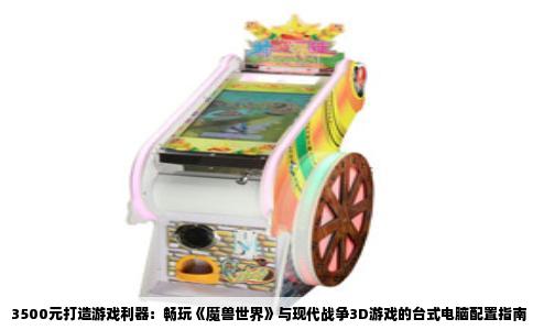 3500元打造游戏利器：畅玩《魔兽世界》与现代战争3D游戏的台式电脑配置指南