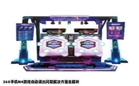 360手机N4游戏自动退出问题解决方案全解析