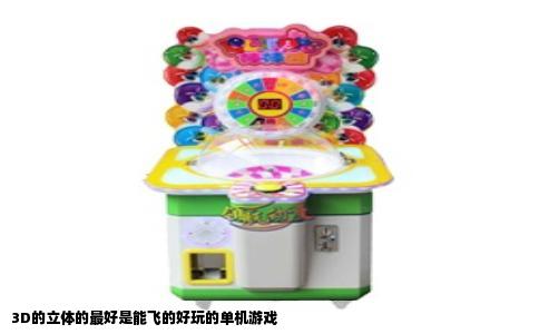 3D的立体的最好是能飞的好玩的单机游戏