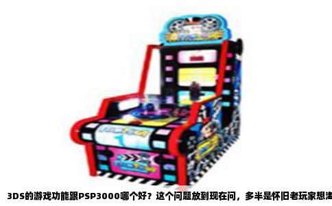 3DS的游戏功能跟PSP3000哪个好？这个问题放到现在问，多半是怀旧老玩家想淘个二手掌机解解馋。两台机器我都玩过，也都吃灰过，今天聊聊实在感受。