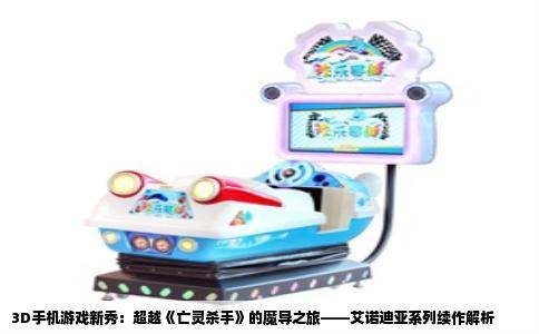 3D手机游戏新秀：超越《亡灵杀手》的魔导之旅——艾诺迪亚系列续作解析