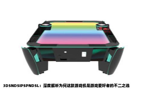 3DSNDSIPSPNDSL：深度解析为何这款游戏机是游戏爱好者的不二之选
