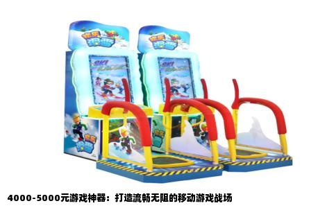 4000-5000元游戏神器：打造流畅无阻的移动游戏战场