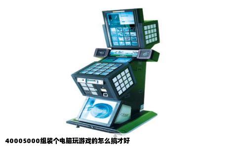 40005000组装个电脑玩游戏的怎么搞才好