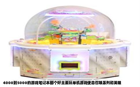 4000到5000的游戏笔记本那个好主要玩单机游戏使命召唤系列和英雄