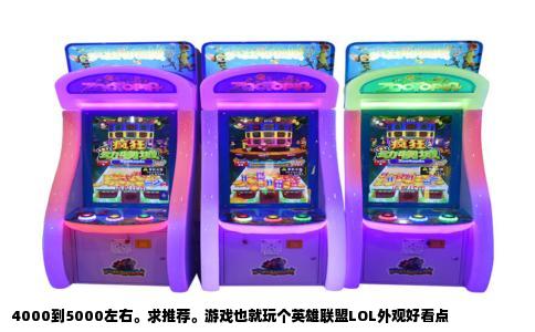 4000到5000左右。求推荐。游戏也就玩个英雄联盟LOL外观好看点