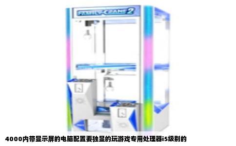 4000内带显示屏的电脑配置要独显的玩游戏专用处理器i5级别的