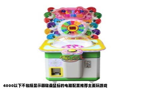 4000以下不包括显示器键盘鼠标的电脑配置推荐主要玩游戏