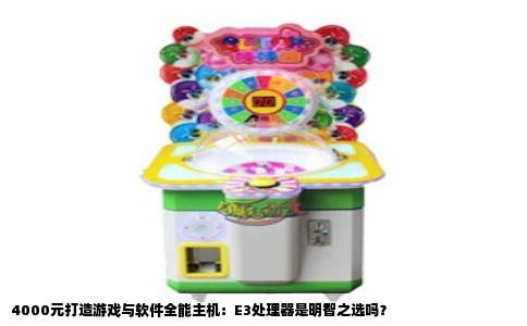 4000元打造游戏与软件全能主机：E3处理器是明智之选吗？
