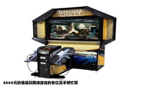 4000元的组装玩网络游戏的各位高手帮忙啊