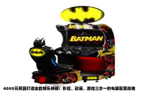4000元预算打造全能娱乐神器：影视、动画、游戏三合一的电脑配置指南