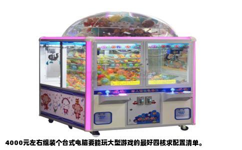 4000元左右组装个台式电脑要能玩大型游戏的最好四核求配置清单。