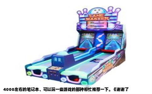 4000左右的笔记本、可以玩一些游戏的那种帮忙推荐一下。《谢谢了