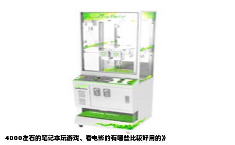 4000左右的笔记本玩游戏、看电影的有哪些比较好用的》