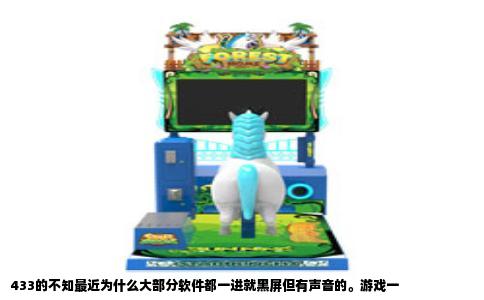 433的不知最近为什么大部分软件都一进就黑屏但有声音的。游戏一