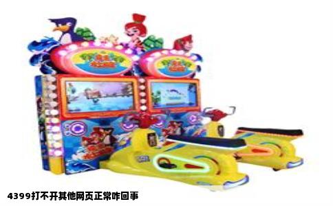 4399打不开其他网页正常咋回事