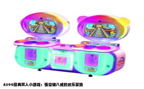 4399经典双人小游戏：悟空猪八戒的欢乐冒险