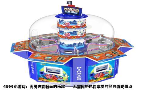 4399小游戏：离线也能畅玩的乐趣——无需网络也能享受的经典游戏盘点