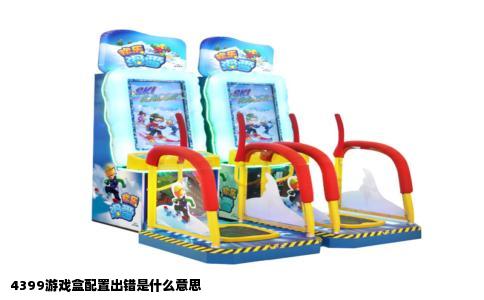 4399游戏盒配置出错是什么意思