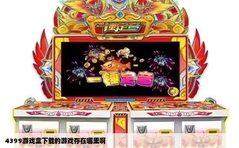 4399游戏盒下载的游戏存在哪里啊