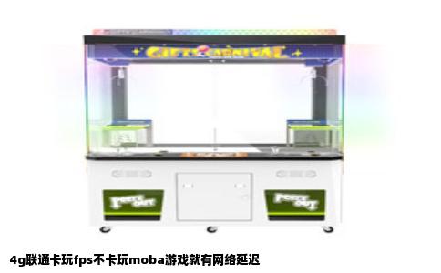 4g联通卡玩fps不卡玩moba游戏就有网络延迟