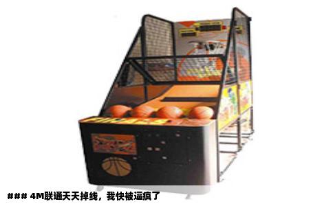 ### 4M联通天天掉线，我快被逼疯了