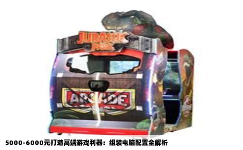 5000-6000元打造高端游戏利器：组装电脑配置全解析