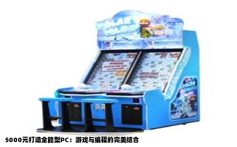 5000元打造全能型PC：游戏与编程的完美结合