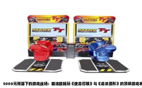 5000元预算下的游戏战场：精选能畅玩《使命召唤》与《虐杀原形》的顶级游戏本