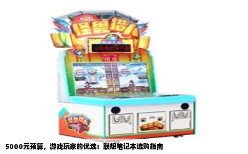 5000元预算，游戏玩家的优选：联想笔记本选购指南