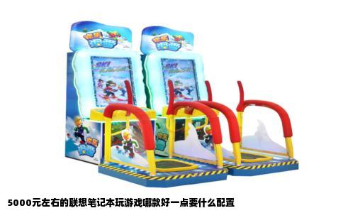 5000元左右的联想笔记本玩游戏哪款好一点要什么配置
