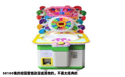 50100集的校园爱情动漫或其他的。不要太经典的