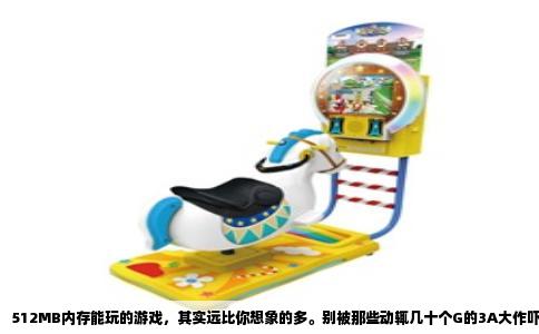 512MB内存能玩的游戏，其实远比你想象的多。别被那些动辄几十个G的3A大作吓住，这个容量下，只要选对方向，照样能玩到让人上瘾的经典大作，而且个个是名气响当当的“硬货”。