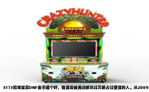 5173和淘宝买DNF金币哪个好，我算是被两边都坑过又都占过便宜的人。从2009年玩到现在，跨六大号小号加起来七八个，每个月买金币的花销少说两三百，这些年下来，两个平台的脾性摸得比较透。