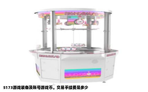 5173游戏装备及账号游戏币。交易手续费是多少