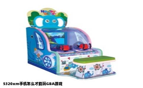 5320xm手机怎么才能玩GBA游戏