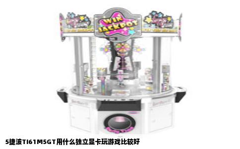 5捷波TI61M5GT用什么独立显卡玩游戏比较好