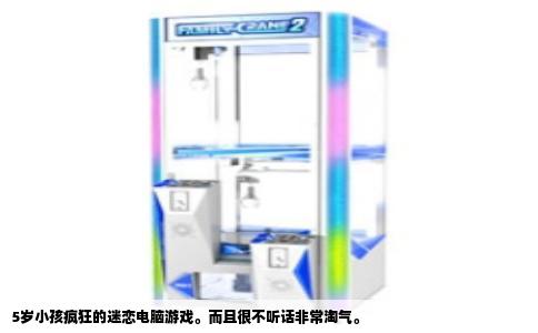 5岁小孩疯狂的迷恋电脑游戏。而且很不听话非常淘气。