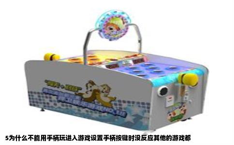 5为什么不能用手柄玩进入游戏设置手柄按键时没反应其他的游戏都