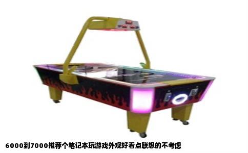 6000到7000推荐个笔记本玩游戏外观好看点联想的不考虑