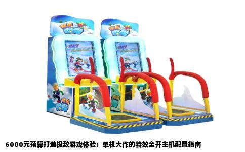 6000元预算打造极致游戏体验：单机大作的特效全开主机配置指南