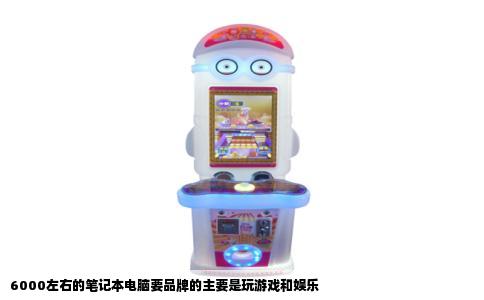 6000左右的笔记本电脑要品牌的主要是玩游戏和娱乐