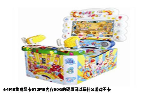 64MB集成显卡512MB内存50G的硬盘可以玩什么游戏不卡