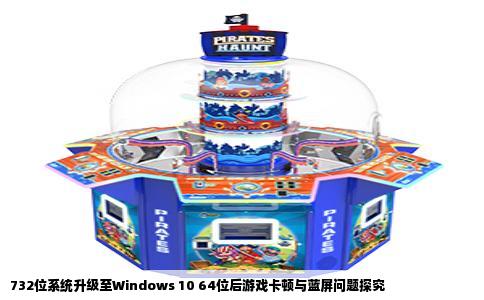 732位系统升级至Windows 10 64位后游戏卡顿与蓝屏问题探究