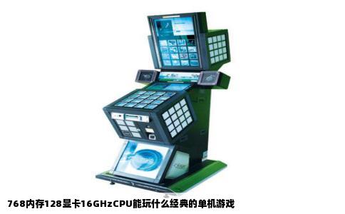 768内存128显卡16GHzCPU能玩什么经典的单机游戏