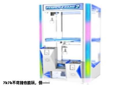 7k7k不花钱也能玩，但——